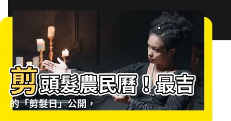 剪頭髮 農民曆|剪髮日子大公開